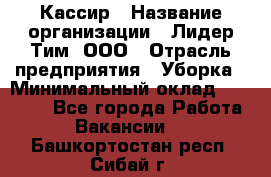 Кассир › Название организации ­ Лидер Тим, ООО › Отрасль предприятия ­ Уборка › Минимальный оклад ­ 27 200 - Все города Работа » Вакансии   . Башкортостан респ.,Сибай г.